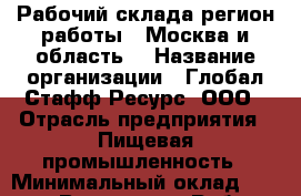 Рабочий склада(регион работы - Москва и область) › Название организации ­ Глобал Стафф Ресурс, ООО › Отрасль предприятия ­ Пищевая промышленность › Минимальный оклад ­ 35 000 - Все города Работа » Вакансии   . Мордовия респ.
